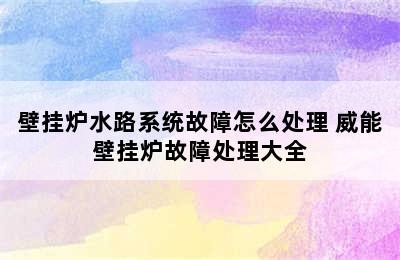 壁挂炉水路系统故障怎么处理 威能壁挂炉故障处理大全